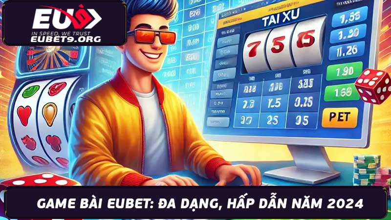 Game Bài EUBET Đa dạng, Hấp dẫn, Trải nghiệm đỉnh cao